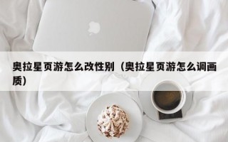 奥拉星页游怎么改性别（奥拉星页游怎么调画质）