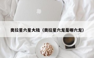 奥拉星六星大陆（奥拉星六龙是哪六龙）