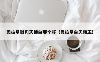 奥拉星戮和天使白那个好（奥拉星白天使王）