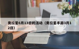 奥拉星6月13日的活动（奥拉星手游3月12日）