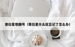 奥拉星地图号（奥拉星什么区忘记了怎么办）