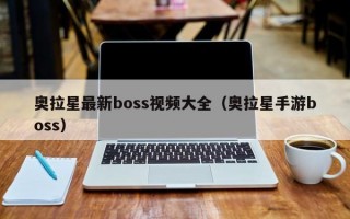 奥拉星最新boss视频大全（奥拉星手游boss）