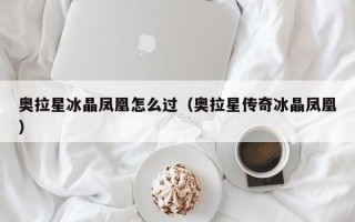 奥拉星冰晶凤凰怎么过（奥拉星传奇冰晶凤凰）