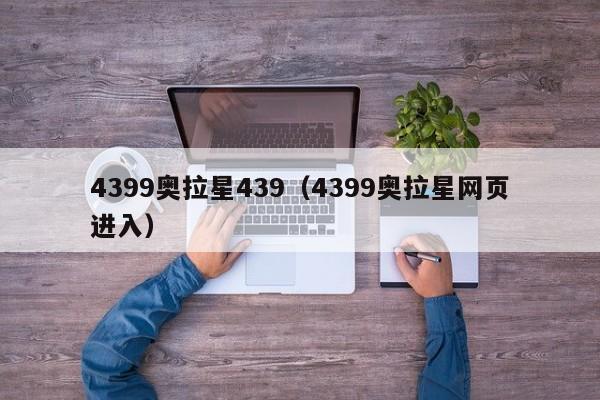 4399奥拉星439（4399奥拉星网页进入）-第1张图片-bevictor伟德官网 - 伟德国际官网登录入口